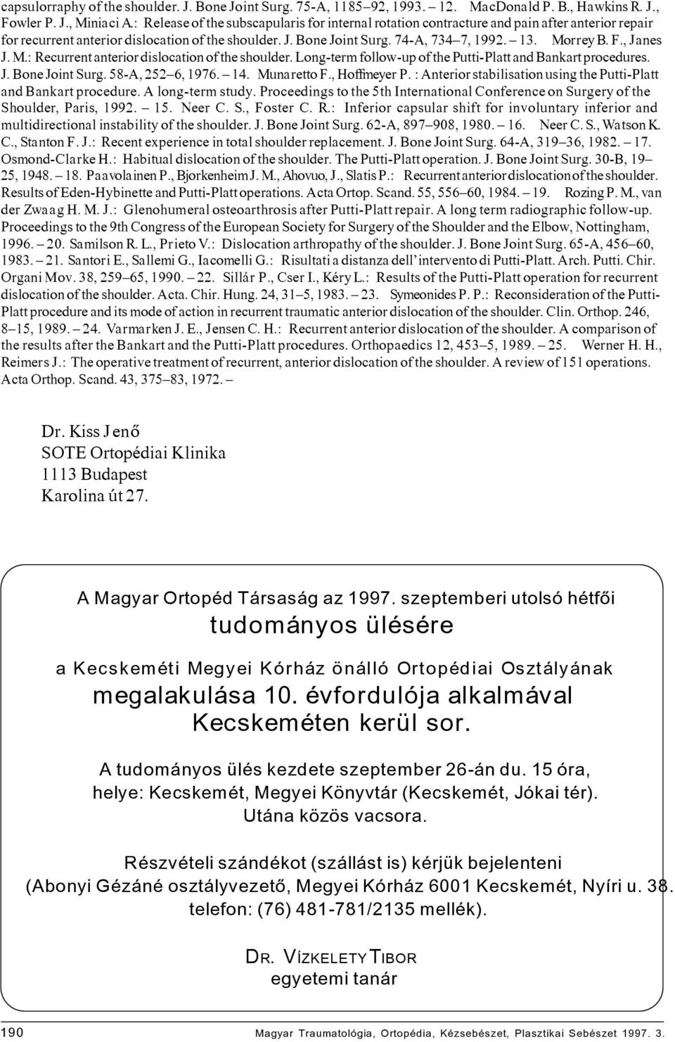 F., Janes J. M.: Recurrent anterior dislocation of the shoulder. Long-term follow-up of the Putti-Platt and Bankart procedures. J. Bone Joint Surg. 58-A, 252 6, 1976. 14. Munaretto F., Hoffmeyer P.