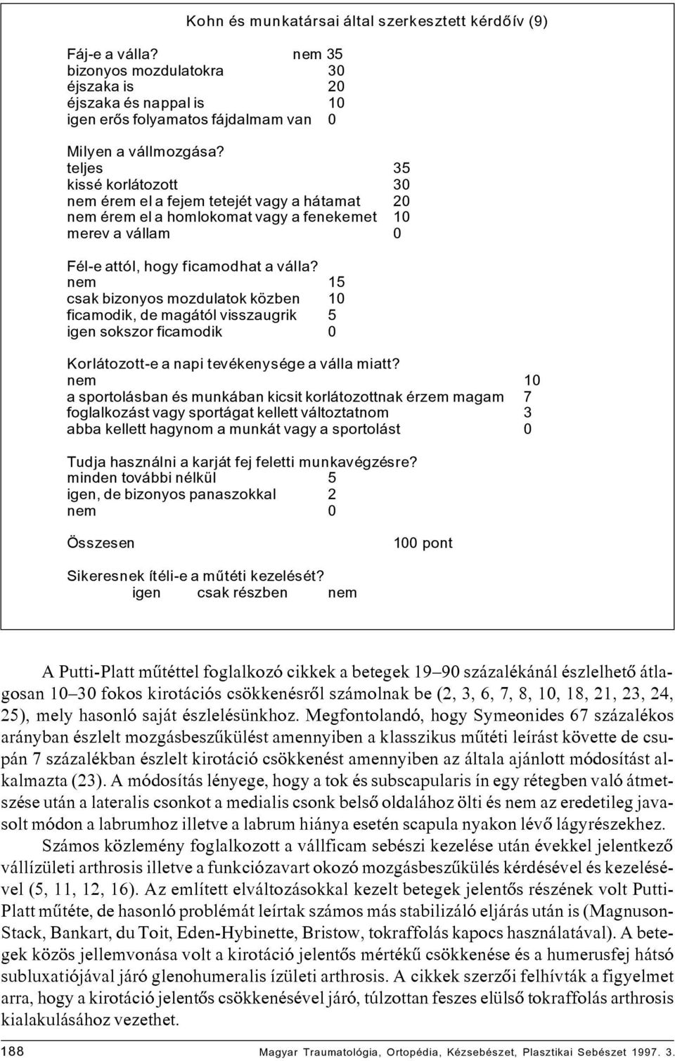 nem 15 csak bizonyos mozdulatok közben 10 ficamodik, de magától visszaugrik 5 igen sokszor ficamodik 0 Korlátozott-e a napi tevékenysége a válla miatt?