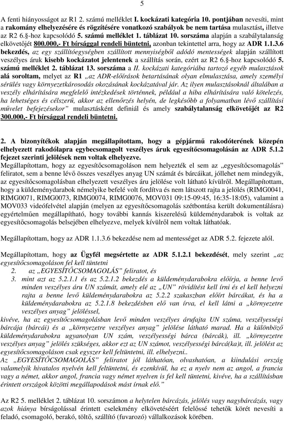 sorszáma alapján a szabálytalanság elkövetőjét 800.000,- Ft bírsággal rendeli büntetni, azonban tekintettel arra, hogy az ADR 1.1.3.