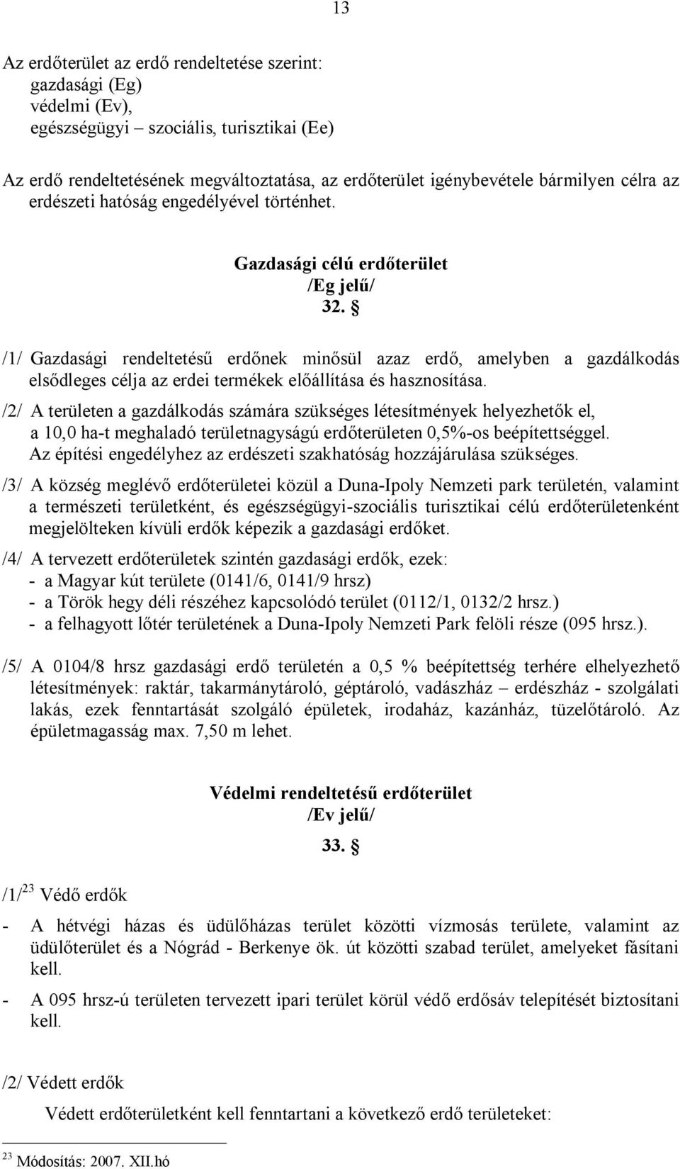 /1/ Gazdasági rendeltetésű erdőnek minősül azaz erdő, amelyben a gazdálkodás elsődleges célja az erdei termékek előállítása és hasznosítása.