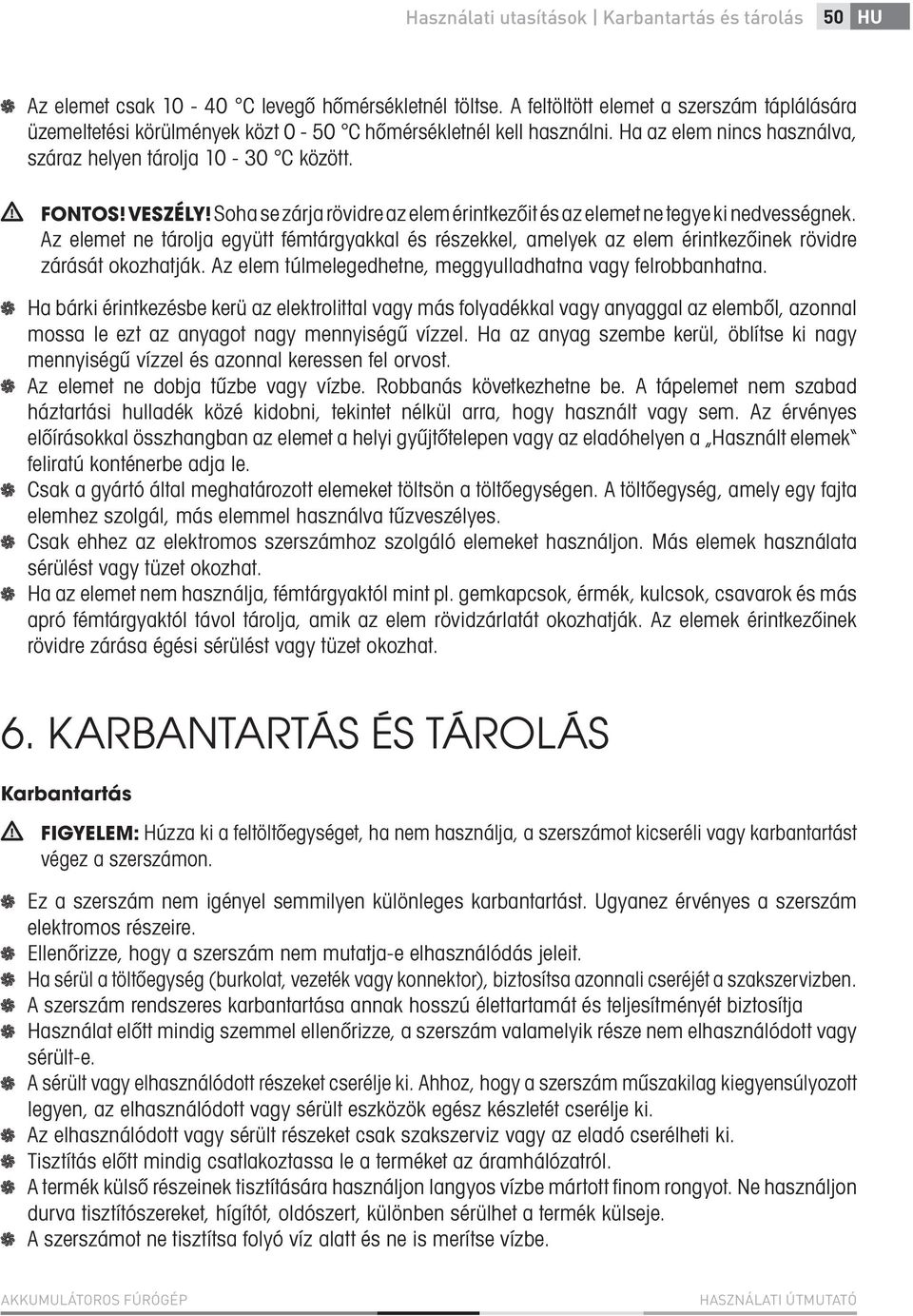 Soha se zárja rövidre az elem érintkezőit és az elemet ne tegye ki nedvességnek. Az elemet ne tárolja együtt fémtárgyakkal és részekkel, amelyek az elem érintkezőinek rövidre zárását okozhatják.