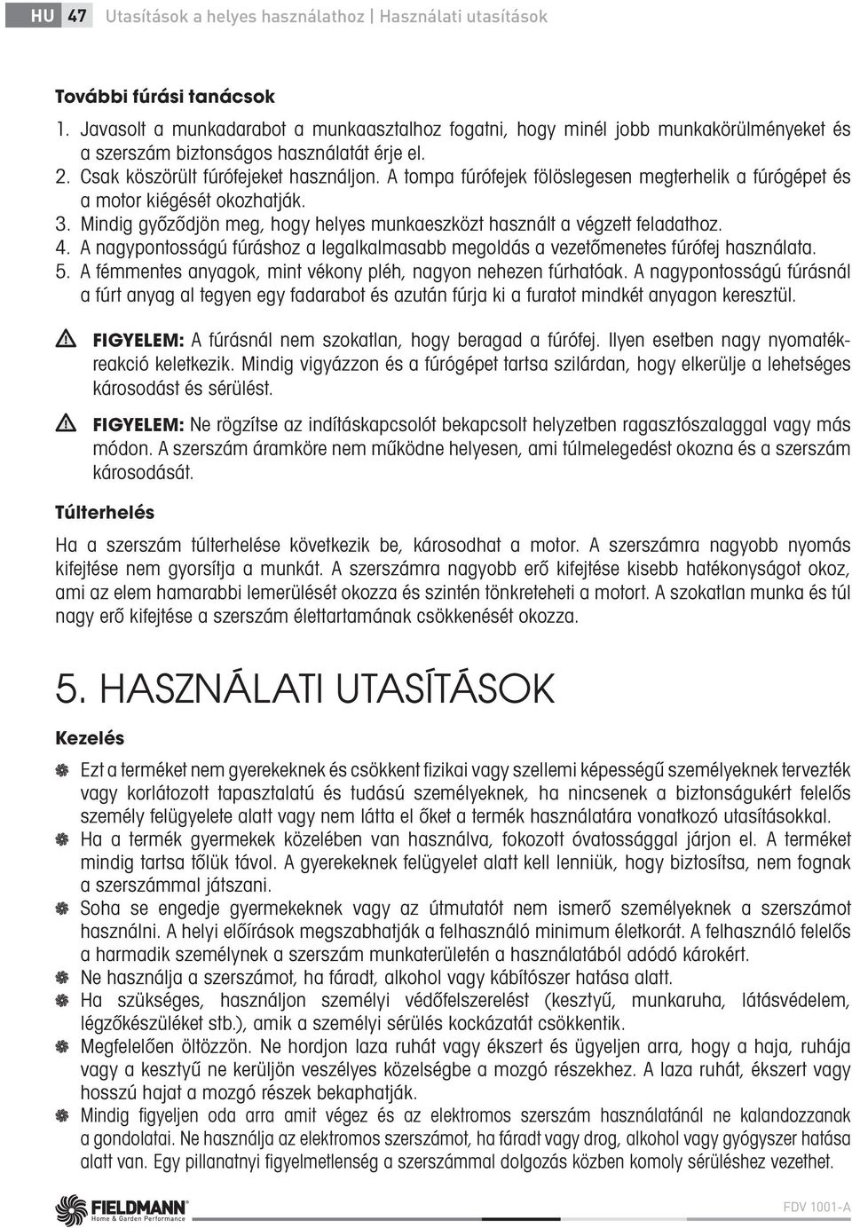 A tompa fúrófejek fölöslegesen megterhelik a fúrógépet és a motor kiégését okozhatják. 3. Mindig győződjön meg, hogy helyes munkaeszközt használt a végzett feladathoz. 4.