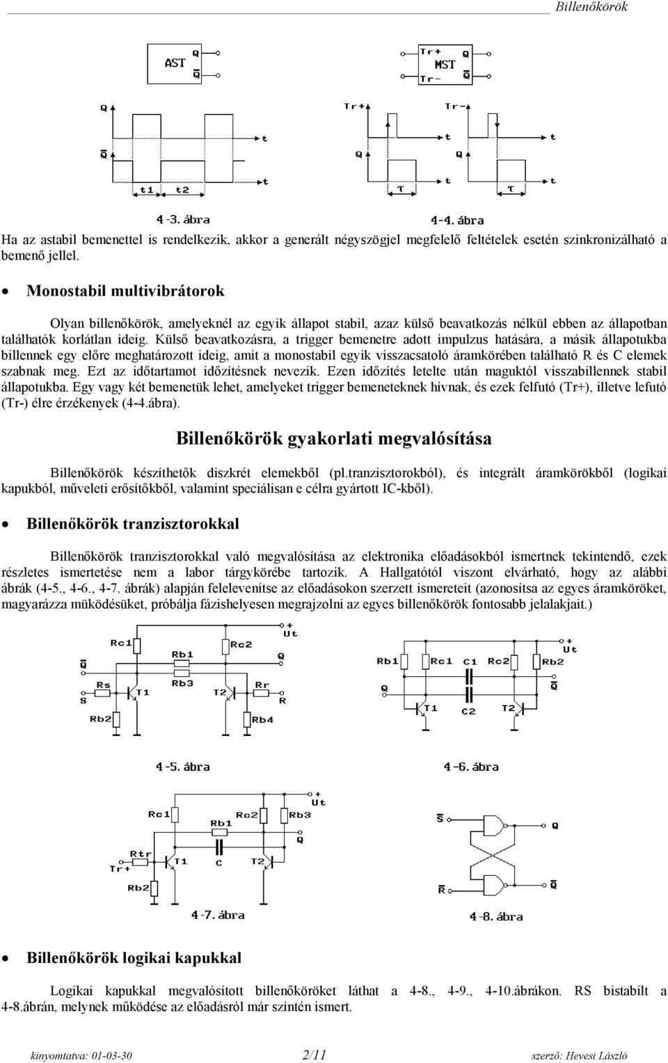 Külső beavatkozásra, a trigger bemenetre adott impulzus hatására, a másik állapotukba billennek egy előre meghatározott ideig, amit a monostabil egyik visszacsatoló áramkörében található R és C