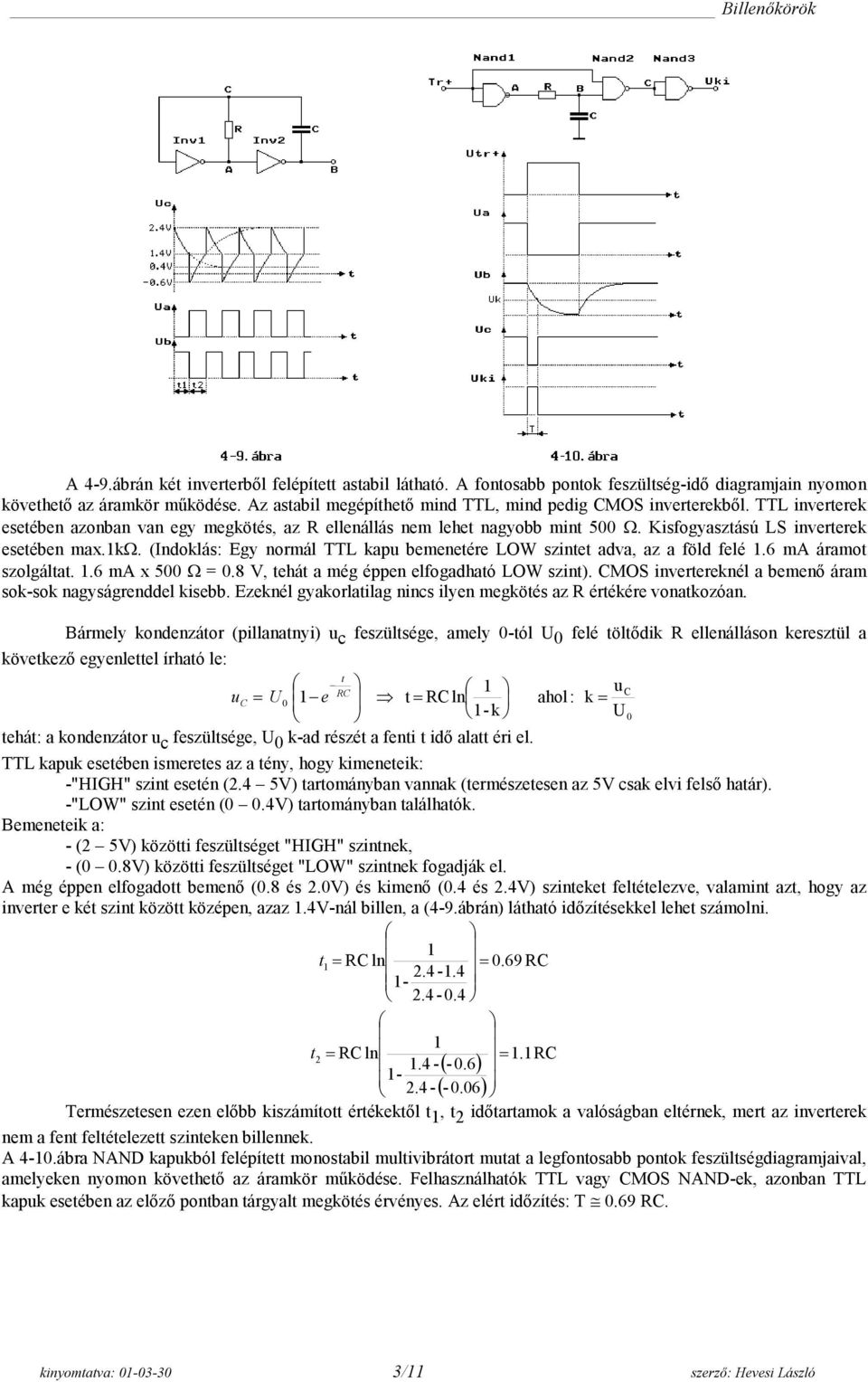 1k. (Indoklás: Egy normál TTL kapu bemenetére LOW szintet adva, az a föld felé 1.6 ma áramot szolgáltat. 1.6 ma x 500 = 0.8 V, tehát a még éppen elfogadható LOW szint).