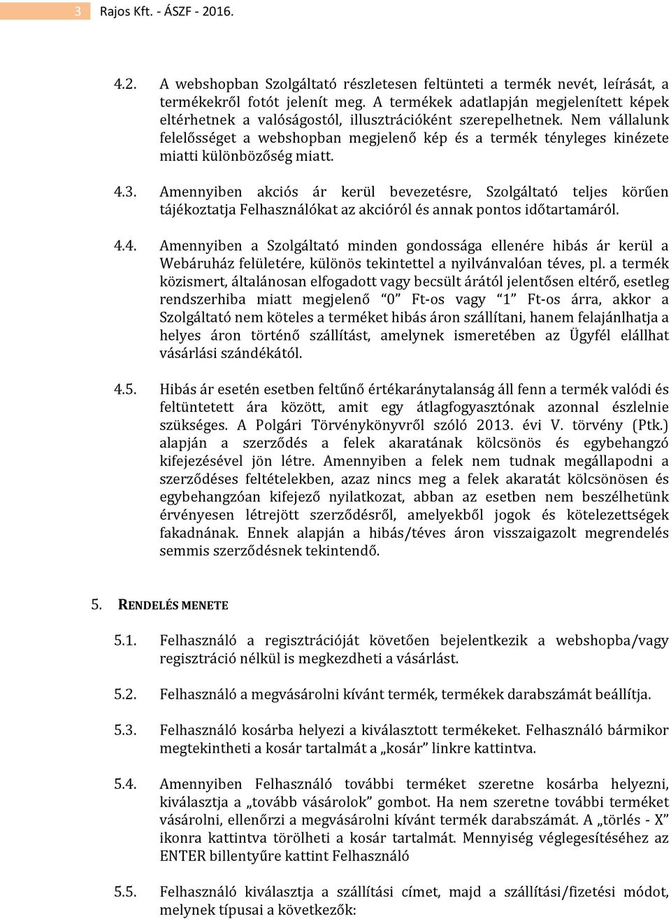 Nem vállalunk felelősséget a webshopban megjelenő kép és a termék tényleges kinézete miatti különbözőség miatt. 4.3.