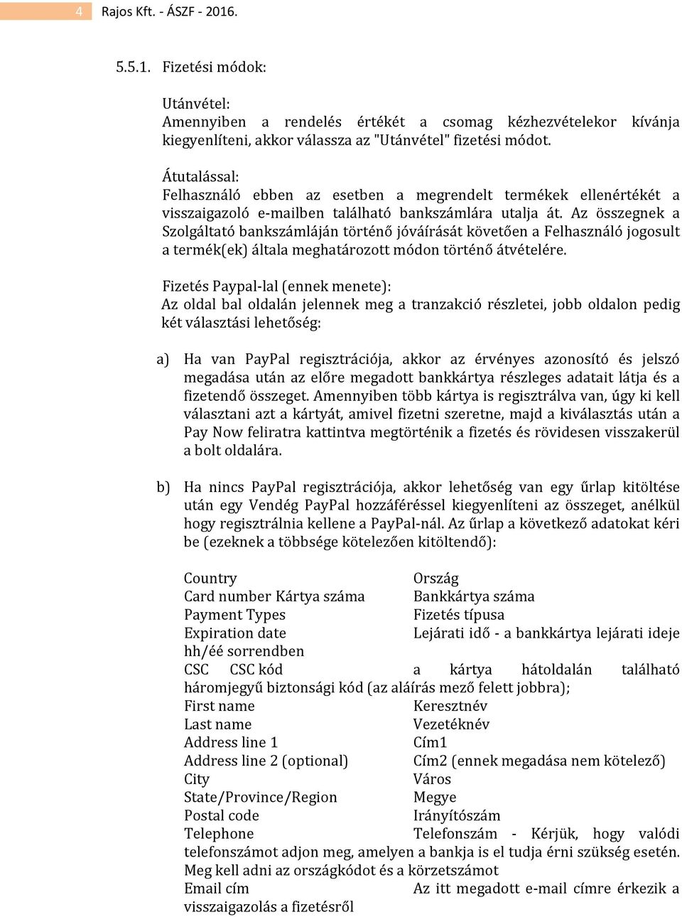 Az összegnek a Szolgáltató bankszámláján történő jóváírását követően a Felhasználó jogosult a termék(ek) általa meghatározott módon történő átvételére.