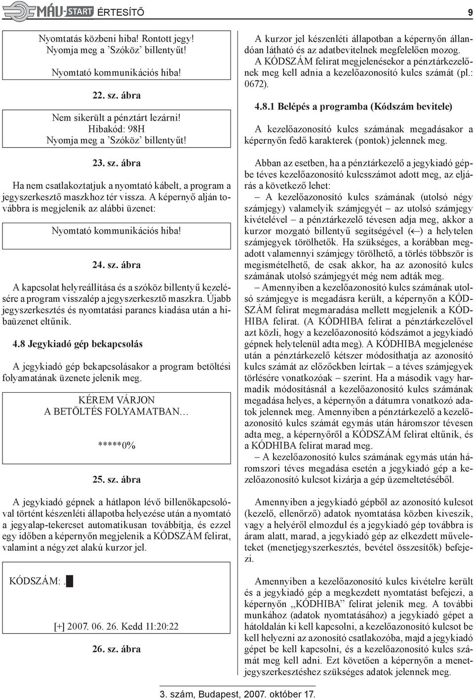 Újabb jegyszerkesztés és nyomtatási parancs kiadása után a hibaüzenet eltűnik. 4.8 Jegykiadó gép bekapcsolás A jegykiadó gép bekapcsolásakor a program betöltési folyamatának üzenete jelenik meg.