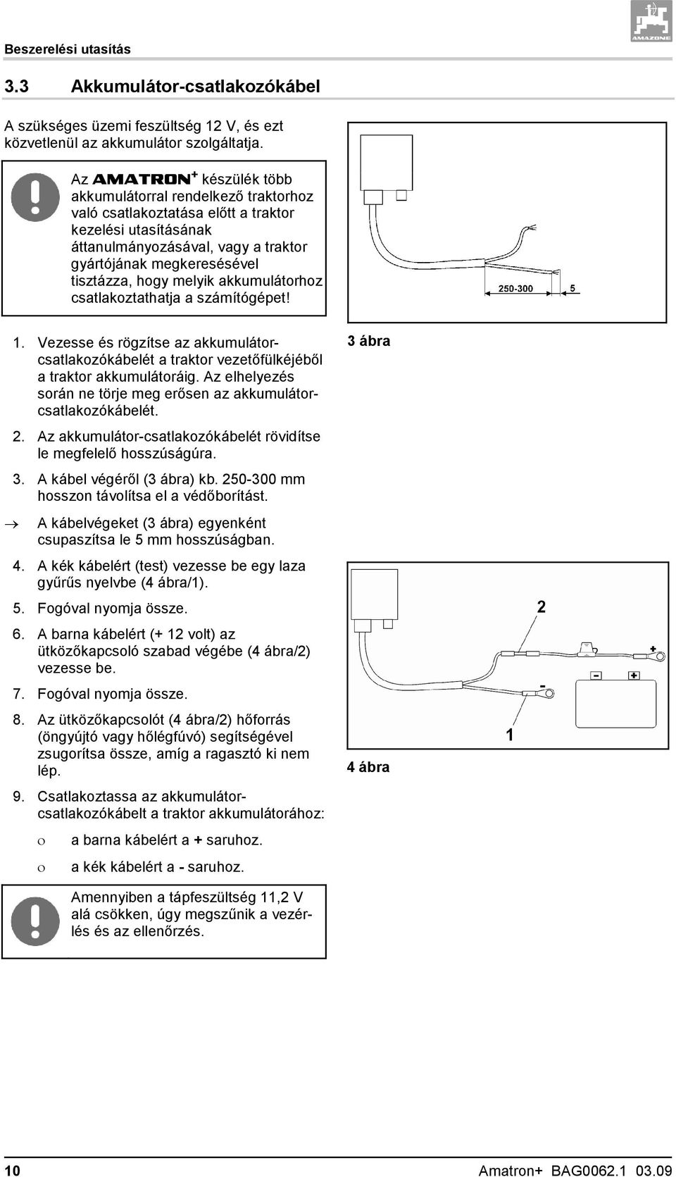 hogy melyik akkumulátorhoz csatlakoztathatja a számítógépet! 1. Vezesse és rögzítse az akkumulátorcsatlakozókábelét a traktor vezetőfülkéjéből a traktor akkumulátoráig.