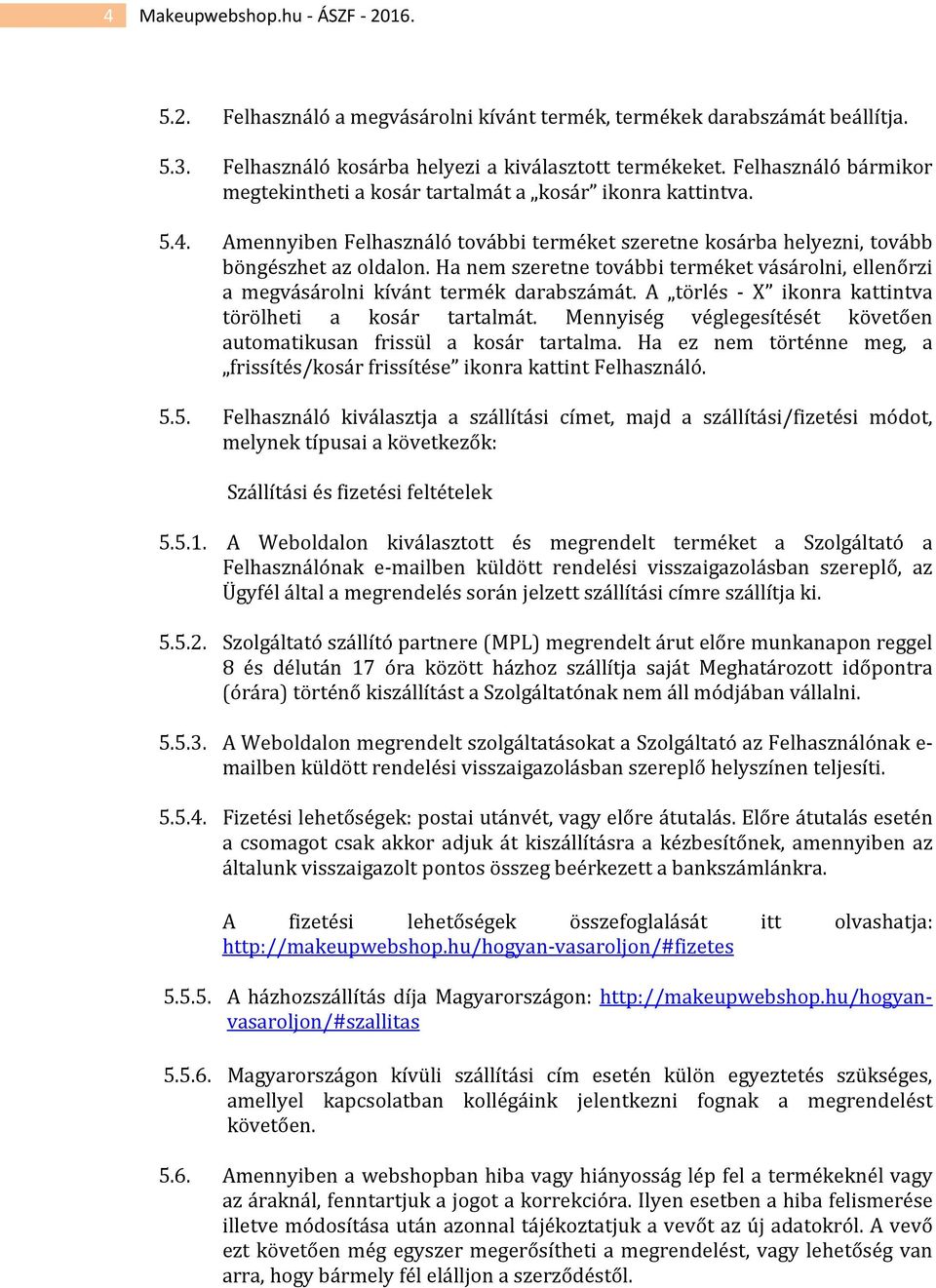 Ha nem szeretne további terméket vásárolni, ellenőrzi a megvásárolni kívánt termék darabszámát. A törlés - X ikonra kattintva törölheti a kosár tartalmát.