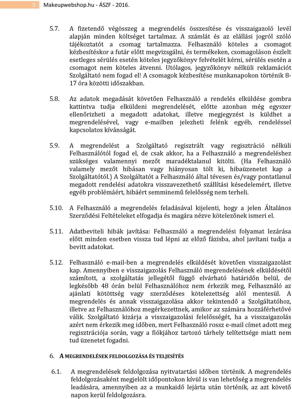 Felhasználó köteles a csomagot kézbesítéskor a futár előtt megvizsgálni, és termékeken, csomagoláson észlelt esetleges sérülés esetén köteles jegyzőkönyv felvételét kérni, sérülés esetén a csomagot