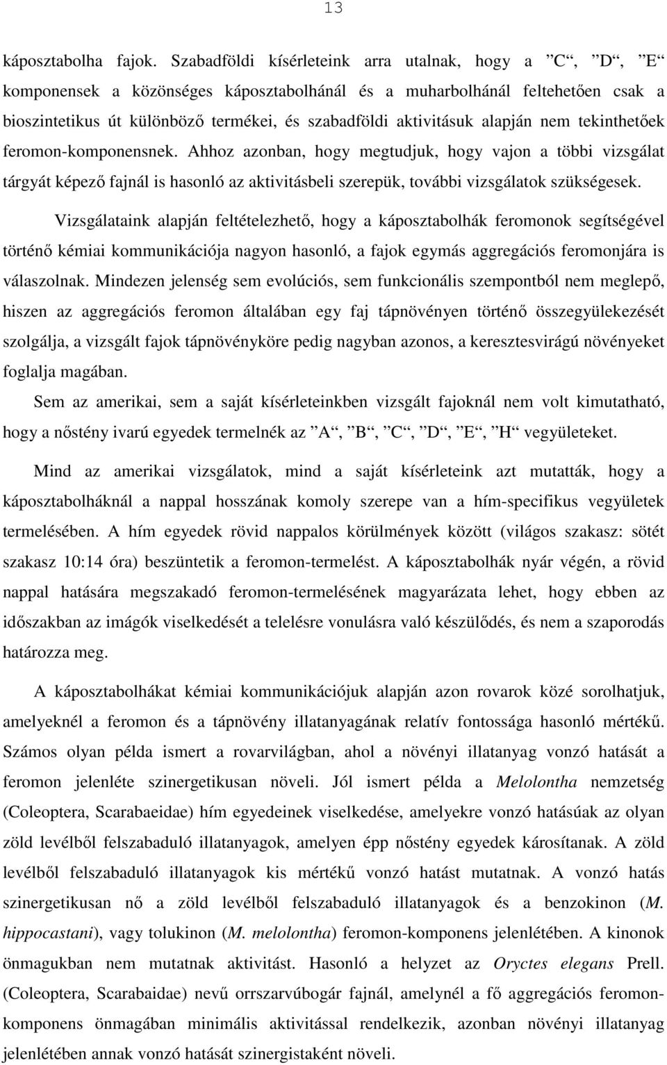 alapján nem tekinthetıek feromon-komponensnek. Ahhoz azonban, hogy megtudjuk, hogy vajon a többi vizsgálat tárgyát képezı fajnál is hasonló az aktivitásbeli szerepük, további vizsgálatok szükségesek.