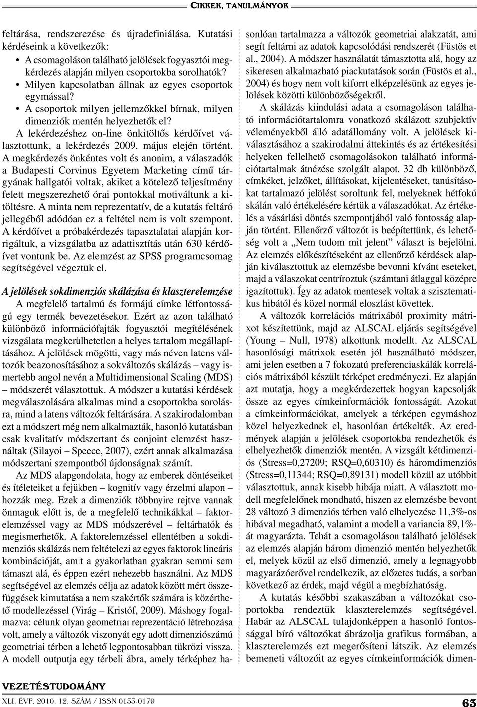 A lekérdezéshez on-line önkitöltős kérdőívet választottunk, a lekérdezés 2009. május elején történt.