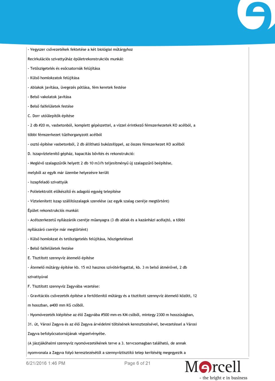 Dorr utóülepítők építése - 2 db #20 m, vasbetonból, komplett gépészettel, a vízzel érintkező fémszerkezetek KO acélból, a többi fémszerkezet tűzihorganyzott acélból - osztó építése vasbetonból, 2 db