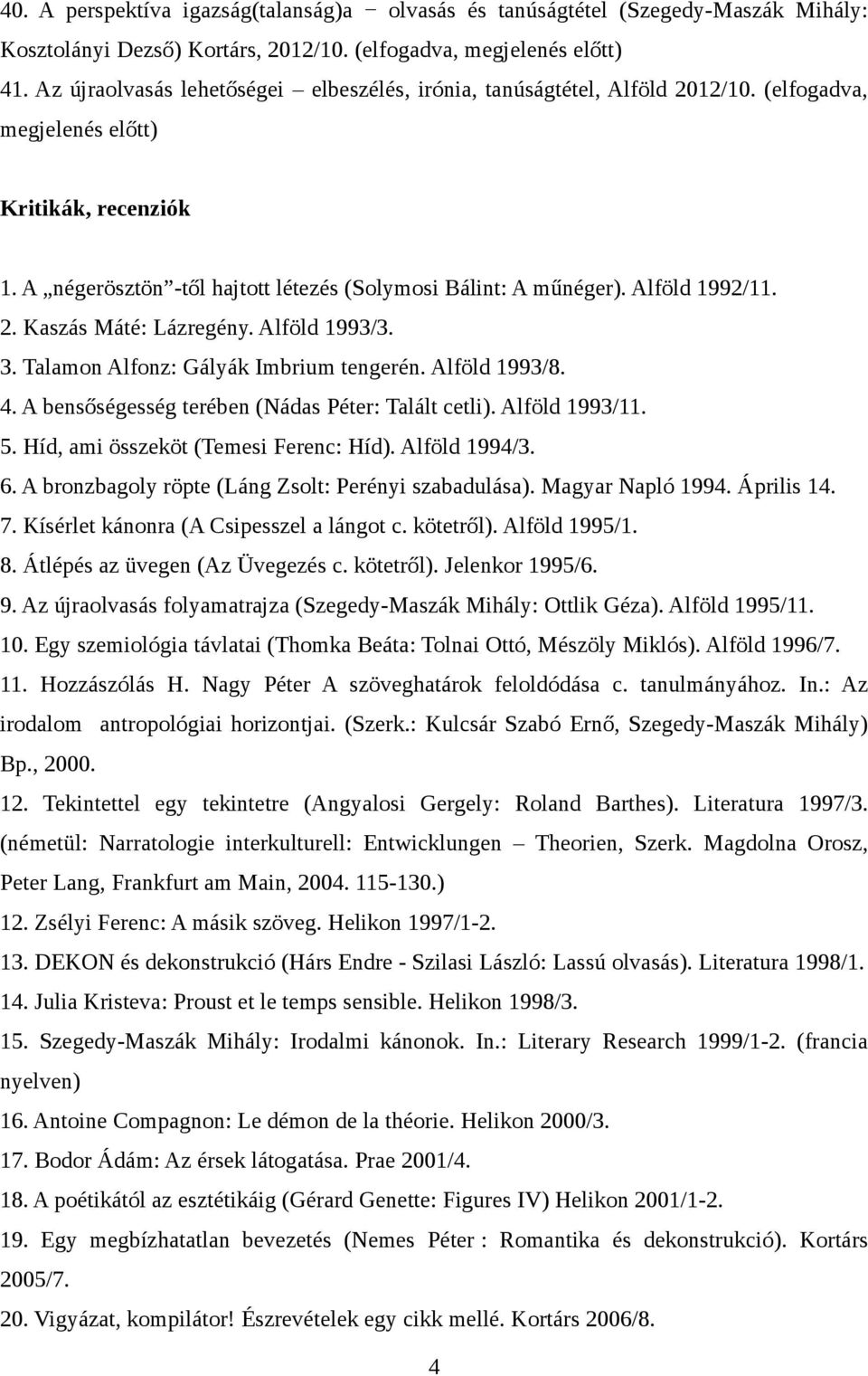 Alföld 1992/11. 2. Kaszás Máté: Lázregény. Alföld 1993/3. 3. Talamon Alfonz: Gályák Imbrium tengerén. Alföld 1993/8. 4. A bensőségesség terében (Nádas Péter: Talált cetli). Alföld 1993/11. 5.