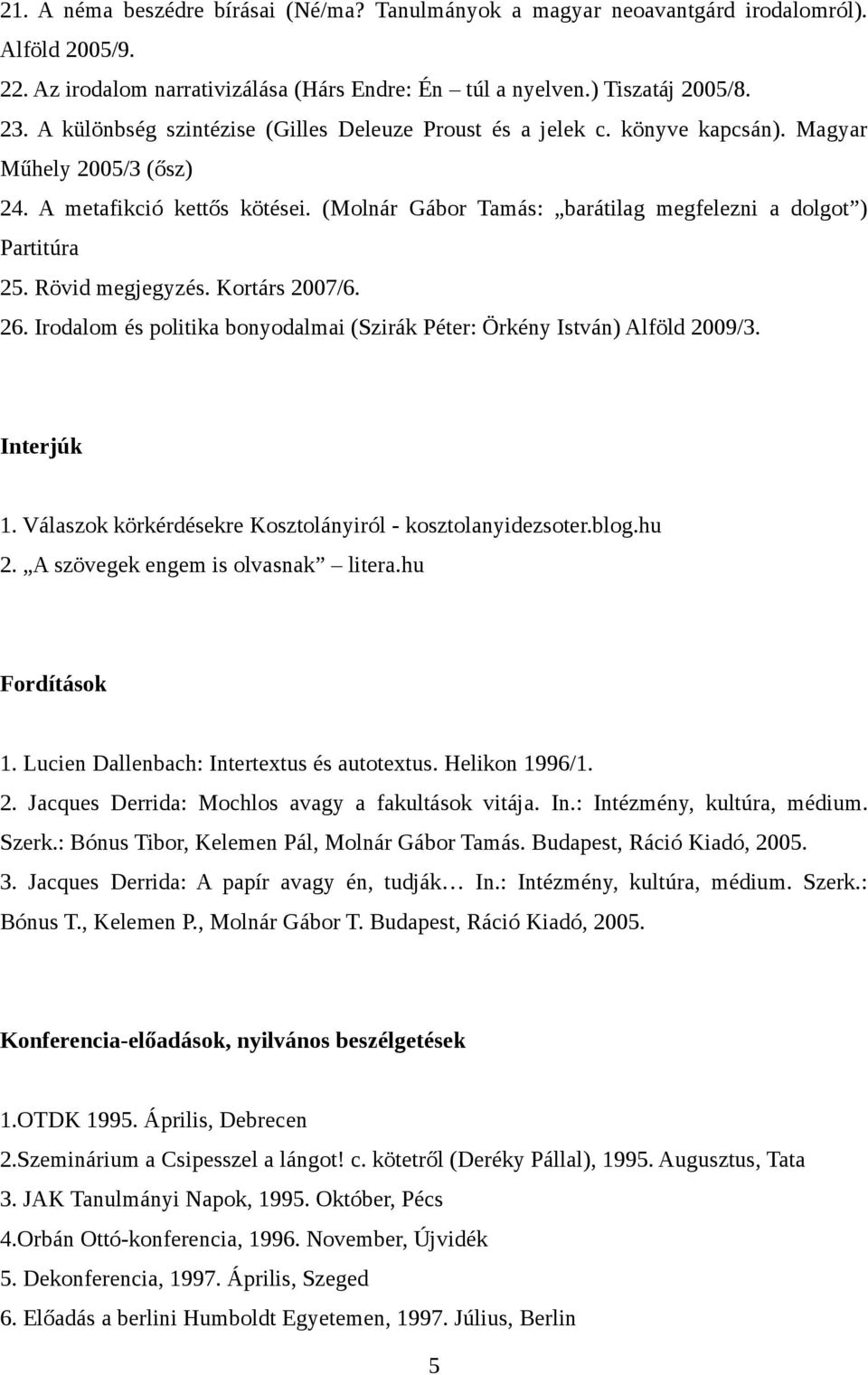 (Molnár Gábor Tamás: barátilag megfelezni a dolgot ) Partitúra 25. Rövid megjegyzés. Kortárs 2007/6. 26. Irodalom és politika bonyodalmai (Szirák Péter: Örkény István) Alföld 2009/3. Interjúk 1.