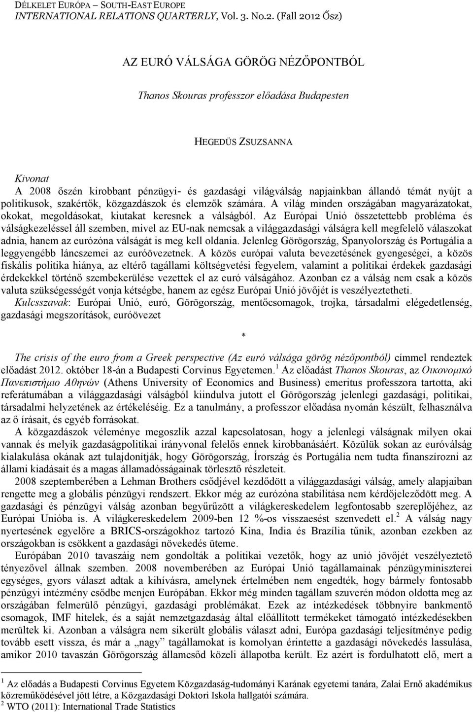 témát nyújt a politikusok, szakértık, közgazdászok és elemzık számára. A világ minden országában magyarázatokat, okokat, megoldásokat, kiutakat keresnek a válságból.