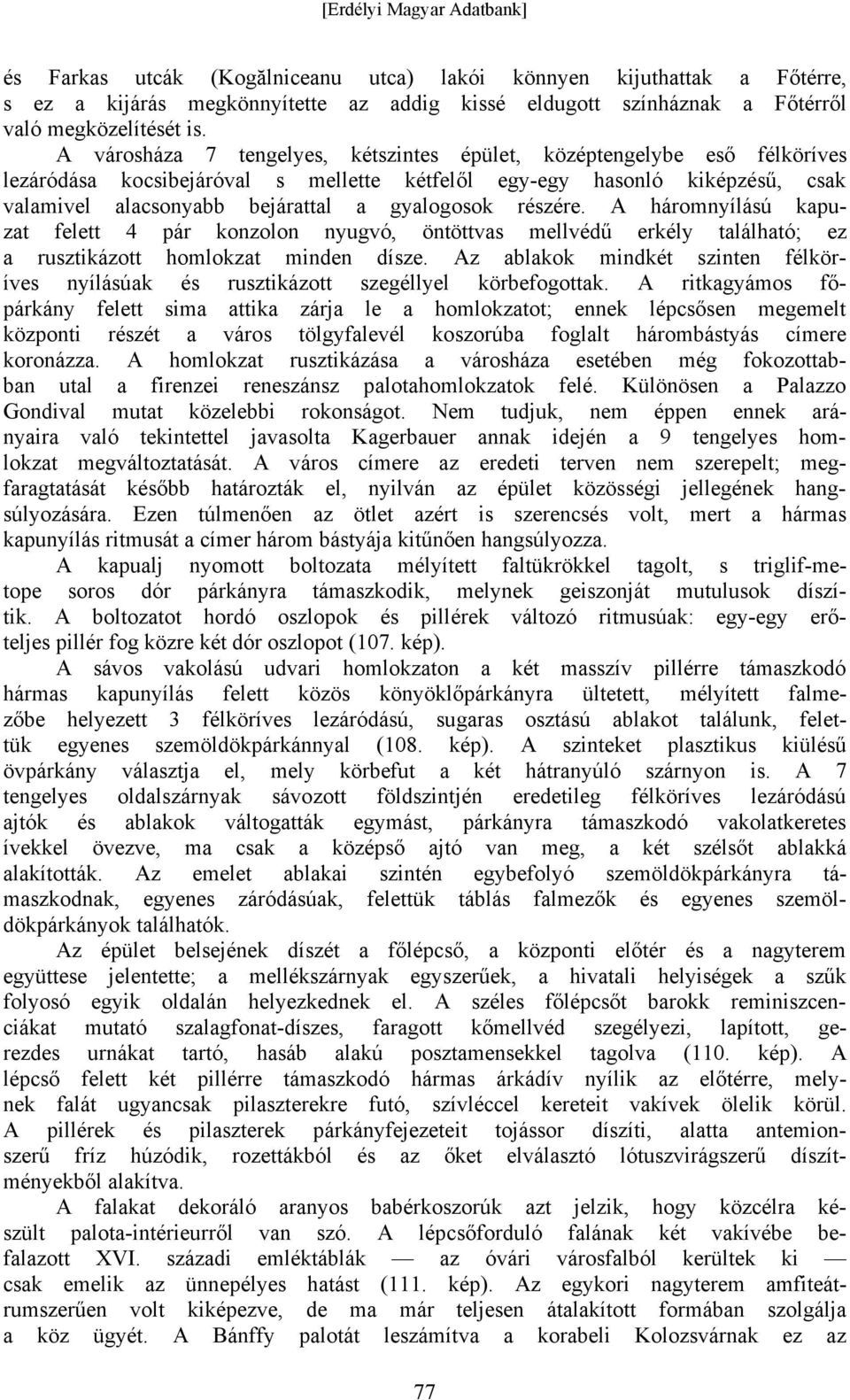 részére. A háromnyílású kapuzat felett 4 pár konzolon nyugvó, öntöttvas mellvédű erkély található; ez a rusztikázott homlokzat minden dísze.