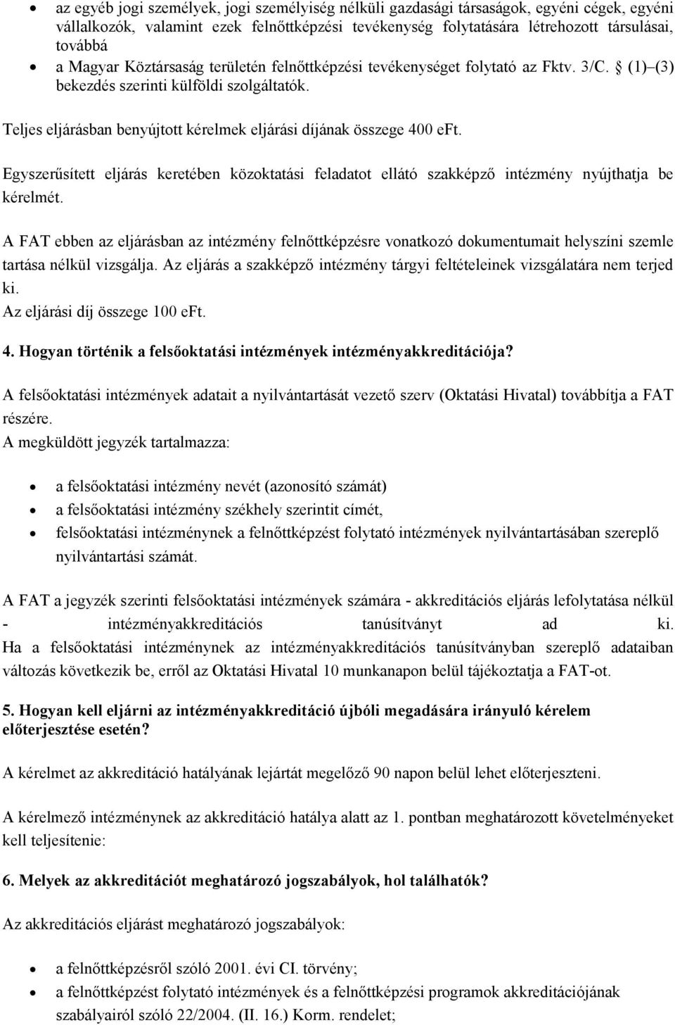 Teljes eljárásban benyújtott kérelmek eljárási díjának összege 400 eft. Egyszerűsített eljárás keretében közoktatási feladatot ellátó szakképző intézmény nyújthatja be kérelmét.