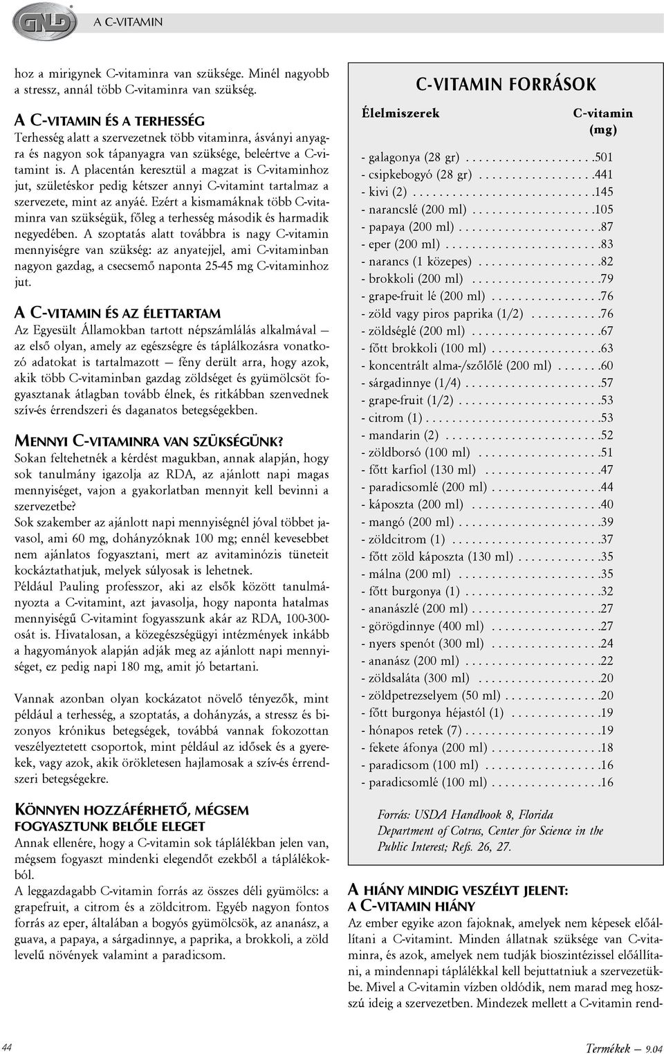 A placentán keresztül a magzat is C-vitaminhoz jut, születéskor pedig kétszer annyi C-vitamint tartalmaz a szervezete, mint az anyáé.