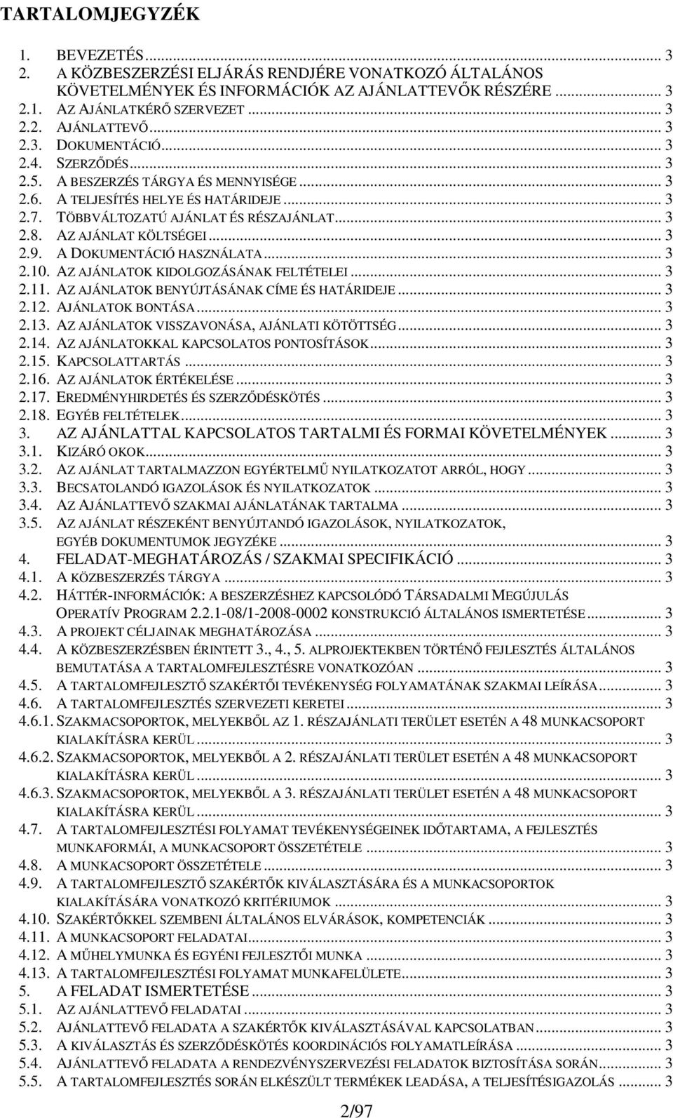 A DOKUMENTÁCIÓ HASZNÁLATA... 3 2.10. AZ AJÁNLATOK KIDOLGOZÁSÁNAK FELTÉTELEI... 3 2.11. AZ AJÁNLATOK BENYÚJTÁSÁNAK CÍME ÉS HATÁRIDEJE... 3 2.12. AJÁNLATOK BONTÁSA... 3 2.13.