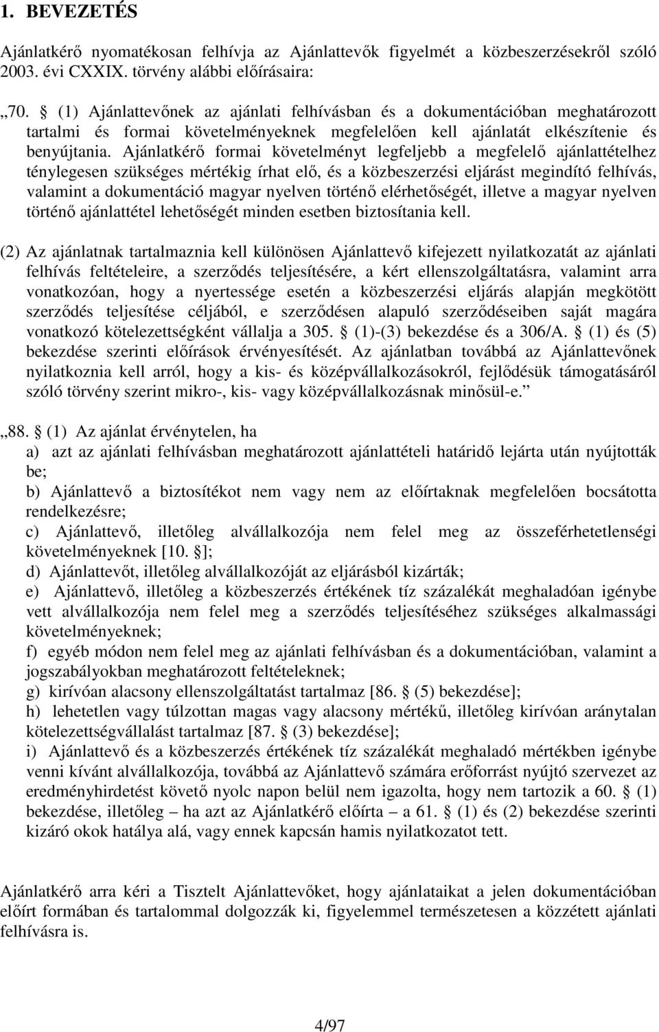 Ajánlatkérı formai követelményt legfeljebb a megfelelı ajánlattételhez ténylegesen szükséges mértékig írhat elı, és a közbeszerzési eljárást megindító felhívás, valamint a dokumentáció magyar nyelven