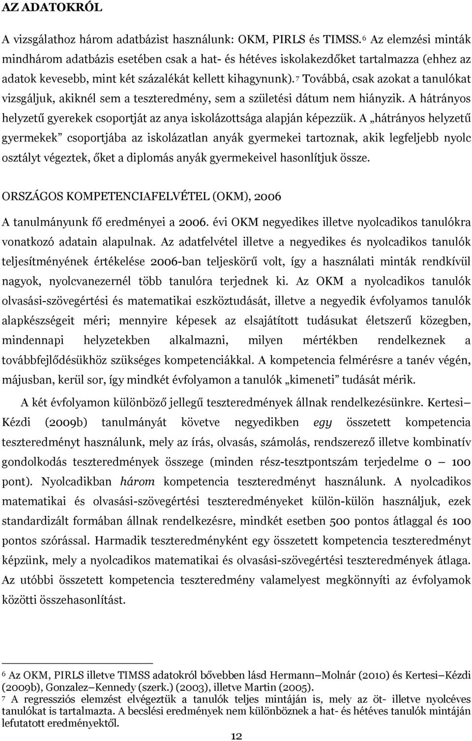 7 Továbbá, csak azokat a tanulókat vizsgáljuk, akiknél sem a teszteredmény, sem a születési dátum nem hiányzik. A hátrányos helyzetű gyerekek csoportját az anya iskolázottsága alapján képezzük.