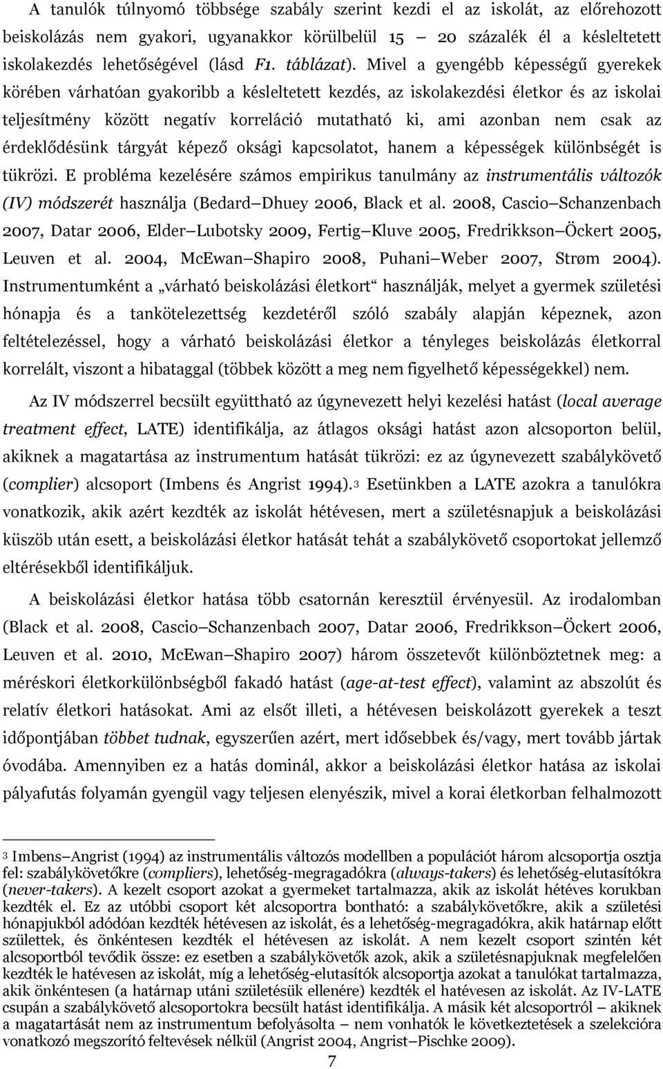 Mivel a gyengébb képességű gyerekek körében várhatóan gyakoribb a késleltetett kezdés, az iskolakezdési életkor és az iskolai teljesítmény között negatív korreláció mutatható ki, ami azonban nem csak