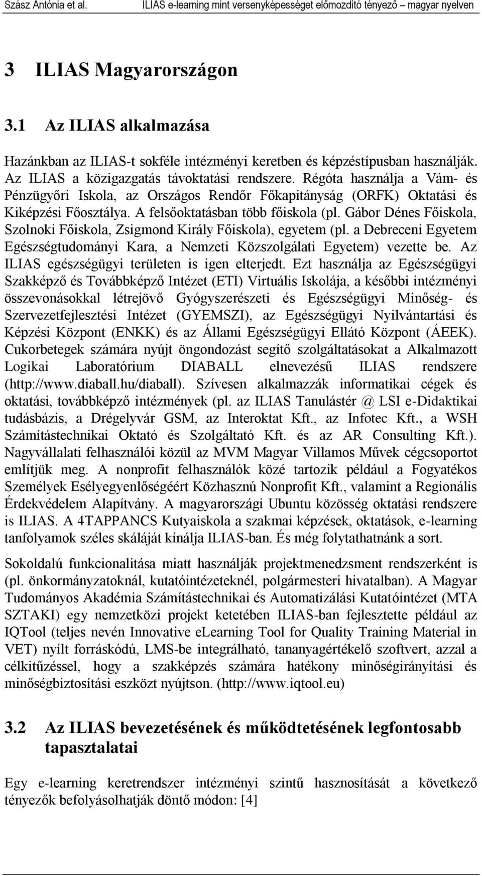 Régóta használja a Vám- és Pénzügyőri Iskola, az Országos Rendőr Főkapitányság (ORFK) Oktatási és Kiképzési Főosztálya. A felsőoktatásban több főiskola (pl.