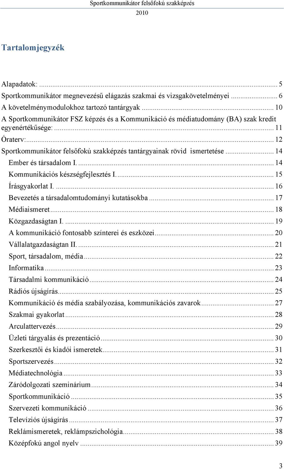 .. 14 Ember és társadalom I.... 14 Kommunikációs készségfejlesztés I.... 15 Írásgyakorlat I.... 16 Bevezetés a társadalomtudományi kutatásokba... 17 Médiaismeret... 18 Közgazdaságtan I.