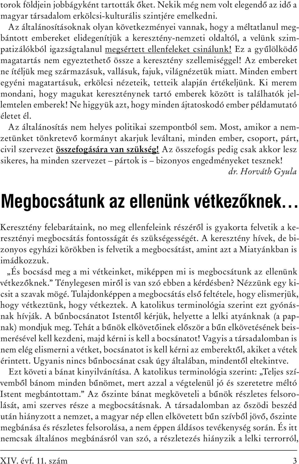 ellenfeleket csinálunk! Ez a gyűlölködő magatartás nem egyeztethető össze a keresztény szellemiséggel! Az embereket ne ítéljük meg származásuk, vallásuk, fajuk, világnézetük miatt.