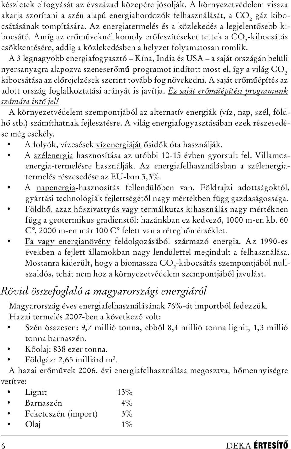 A 3 legnagyobb energiafogyasztó Kína, India és USA a saját országán belüli nyersanyagra alapozva szeneserőmű-programot indított most el, így a világ CO 2 - kibocsátása az előrejelzések szerint tovább