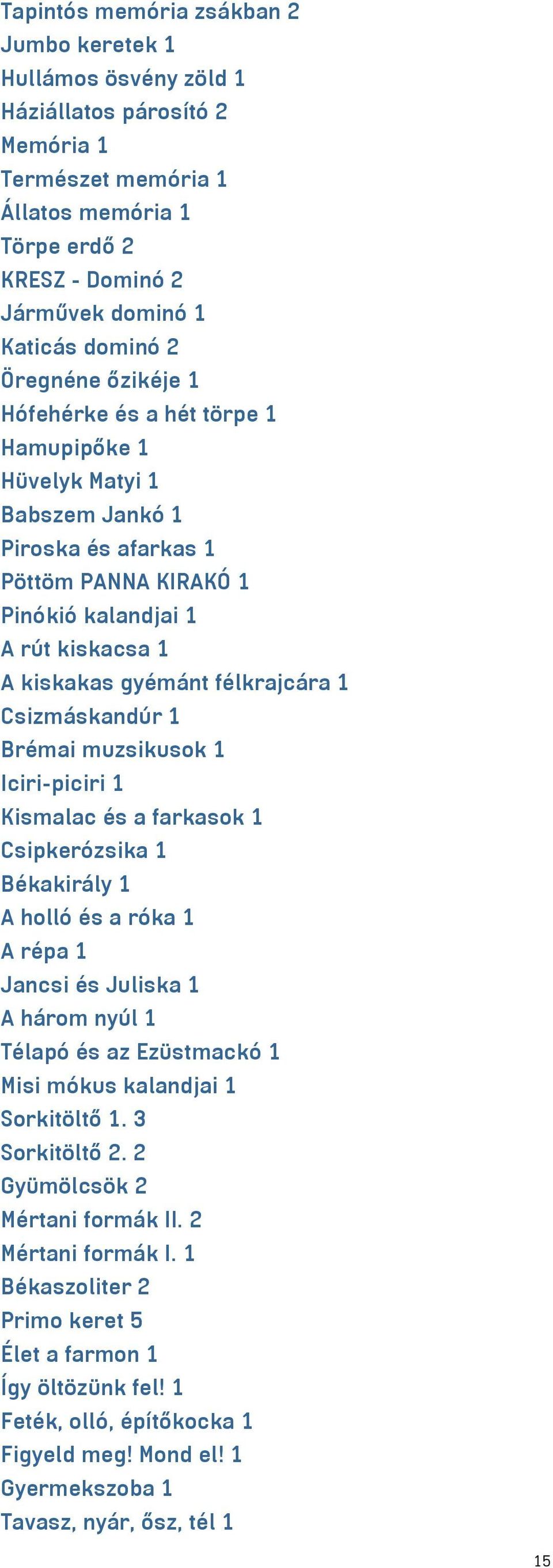 félkrajcára 1 Csizmáskandúr 1 Brémai muzsikusok 1 Iciri-piciri 1 Kismalac és a farkasok 1 Csipkerózsika 1 Békakirály 1 A holló és a róka 1 A répa 1 Jancsi és Juliska 1 A három nyúl 1 Télapó és az