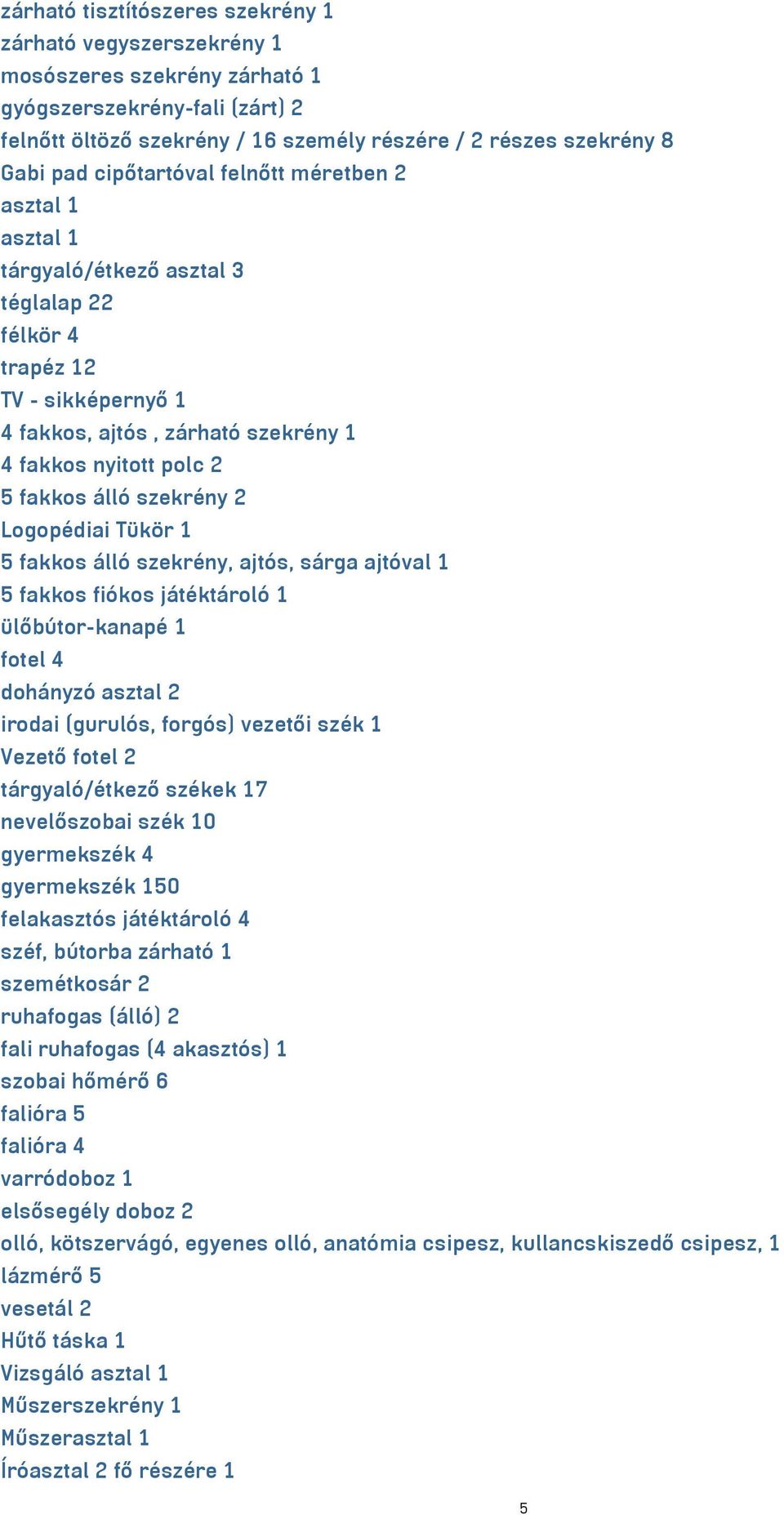 szekrény 2 Logopédiai Tükör 1 5 fakkos álló szekrény, ajtós, sárga ajtóval 1 5 fakkos fiókos játéktároló 1 ülőbútor-kanapé 1 fotel 4 dohányzó asztal 2 irodai (gurulós, forgós) vezetői szék 1 Vezető