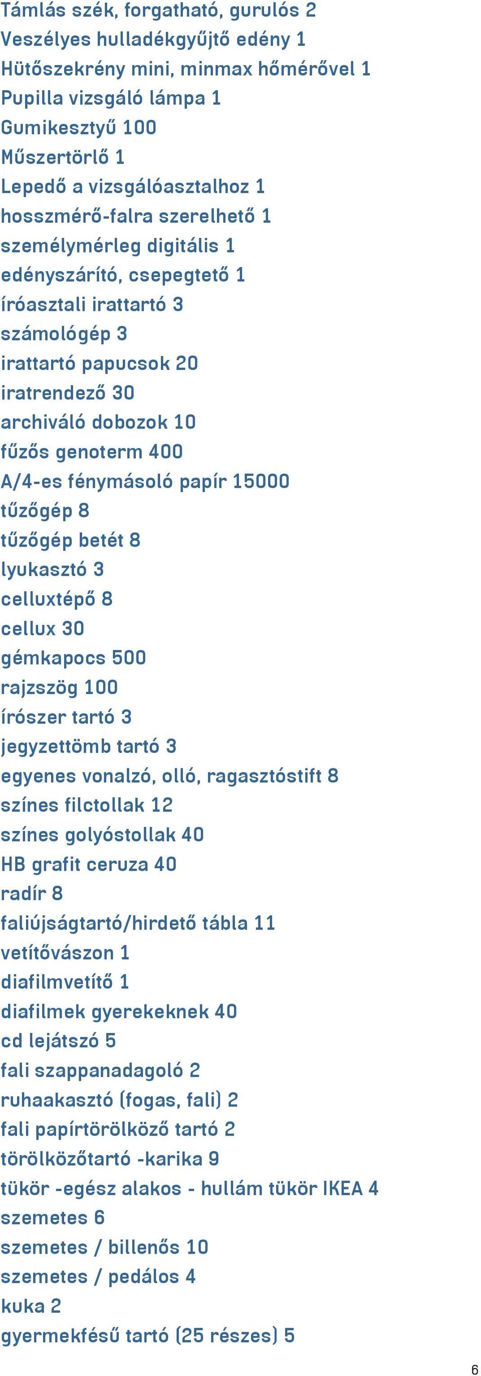 A/4-es fénymásoló papír 15000 tűzőgép 8 tűzőgép betét 8 lyukasztó 3 celluxtépő 8 cellux 30 gémkapocs 500 rajzszög 100 írószer tartó 3 jegyzettömb tartó 3 egyenes vonalzó, olló, ragasztóstift 8 színes