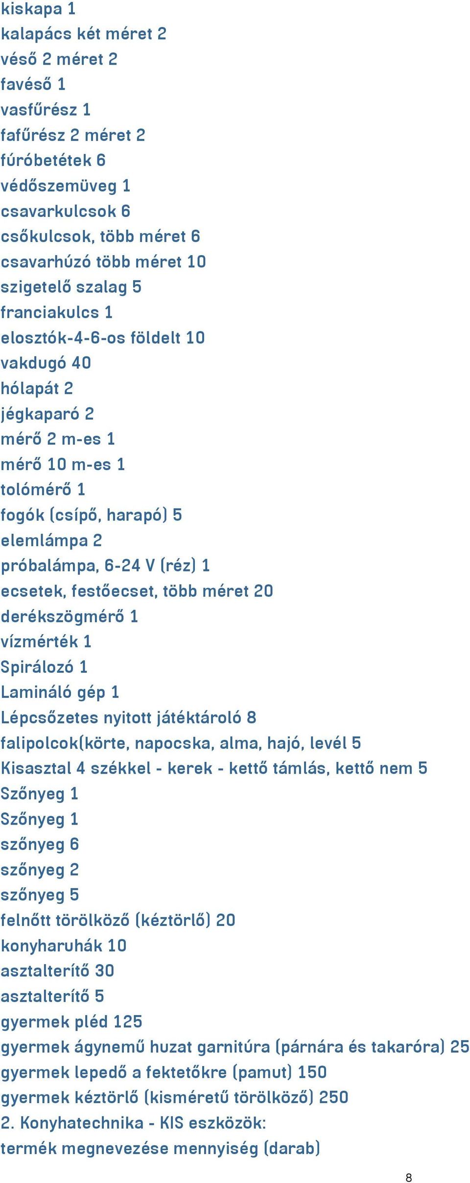 több méret 20 derékszögmérő 1 vízmérték 1 Spirálozó 1 Lamináló gép 1 Lépcsőzetes nyitott játéktároló 8 falipolcok(körte, napocska, alma, hajó, levél 5 Kisasztal 4 székkel - kerek - kettő támlás,