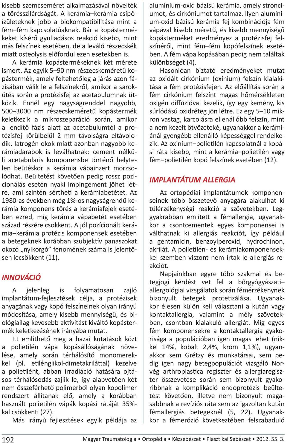 Az egyik 5 90 nm részecskeméretű kopástermék, amely feltehetőleg a járás azon fázisában válik le a felszínekről, amikor a sarokütés során a protézisfej az acetabulumnak ütközik.