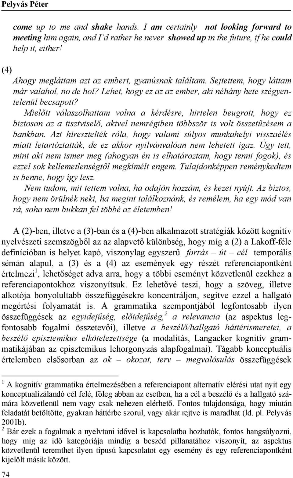 Mielőtt válaszolhattam volna a kérdésre, hirtelen beugrott, hogy ez biztosan az a tisztviselő, akivel nemrégiben többször is volt összetűzésem a bankban.