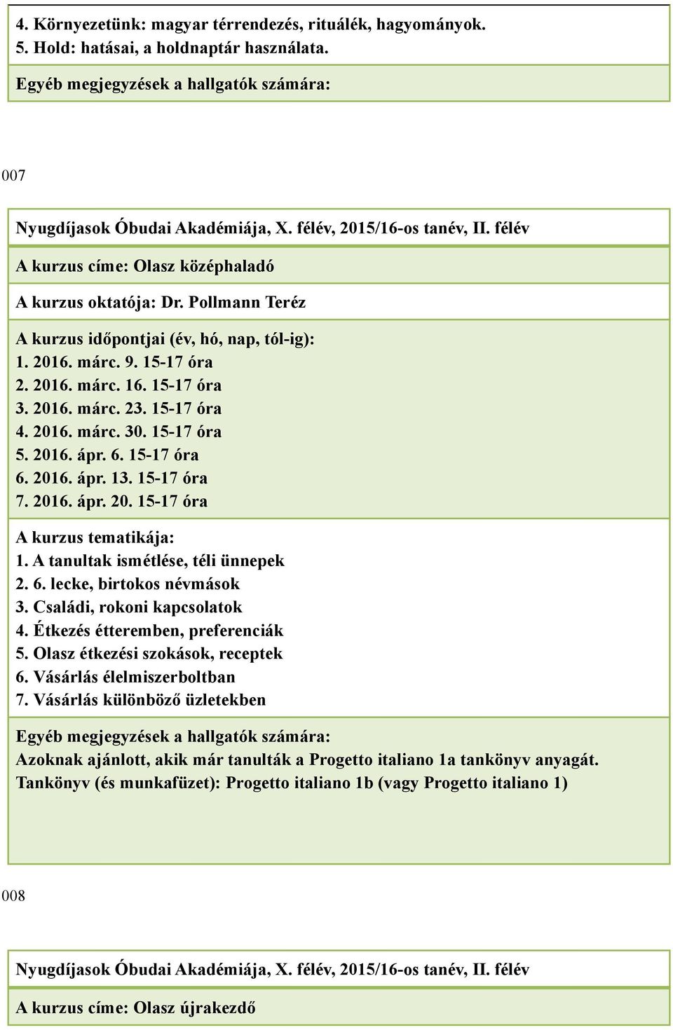 A tanultak ismétlése, téli ünnepek 2. 6. lecke, birtokos névmások 3. Családi, rokoni kapcsolatok 4. Étkezés étteremben, preferenciák 5. Olasz étkezési szokások, receptek 6.