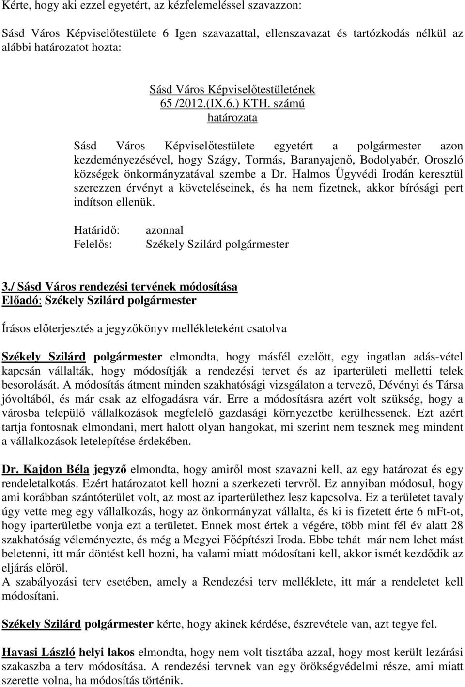 számú határozata Sásd Város Képviselőtestülete egyetért a polgármester azon kezdeményezésével, hogy Szágy, Tormás, Baranyajenő, Bodolyabér, Oroszló községek önkormányzatával szembe a Dr.