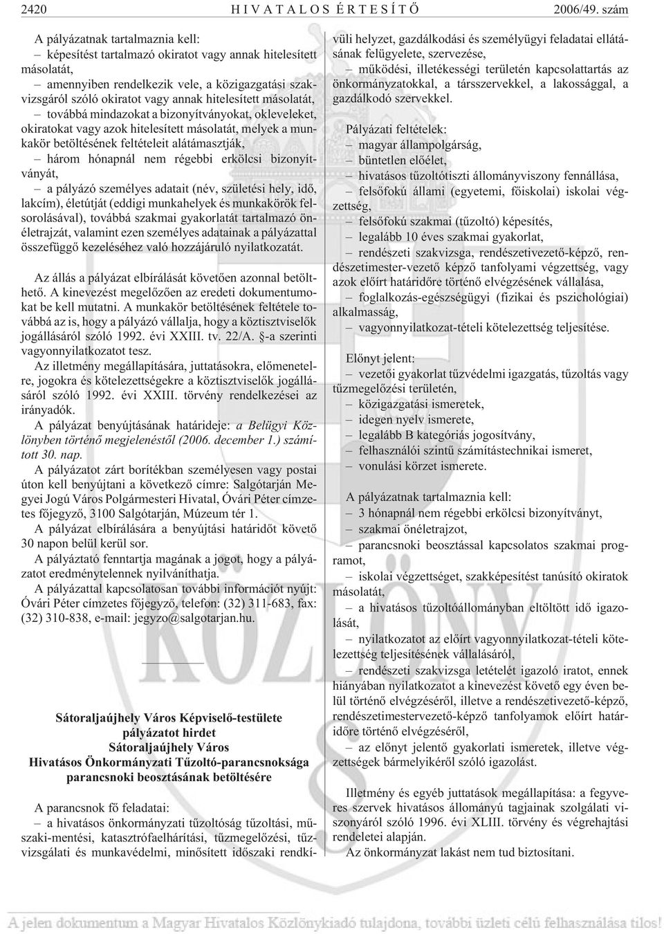 hitelesített másolatát, továbbá mindazokat a bizonyítványokat, okleveleket, okiratokat vagy azok hitelesített másolatát, melyek a munkakör betöltésének feltételeit alátámasztják, három hónapnál nem