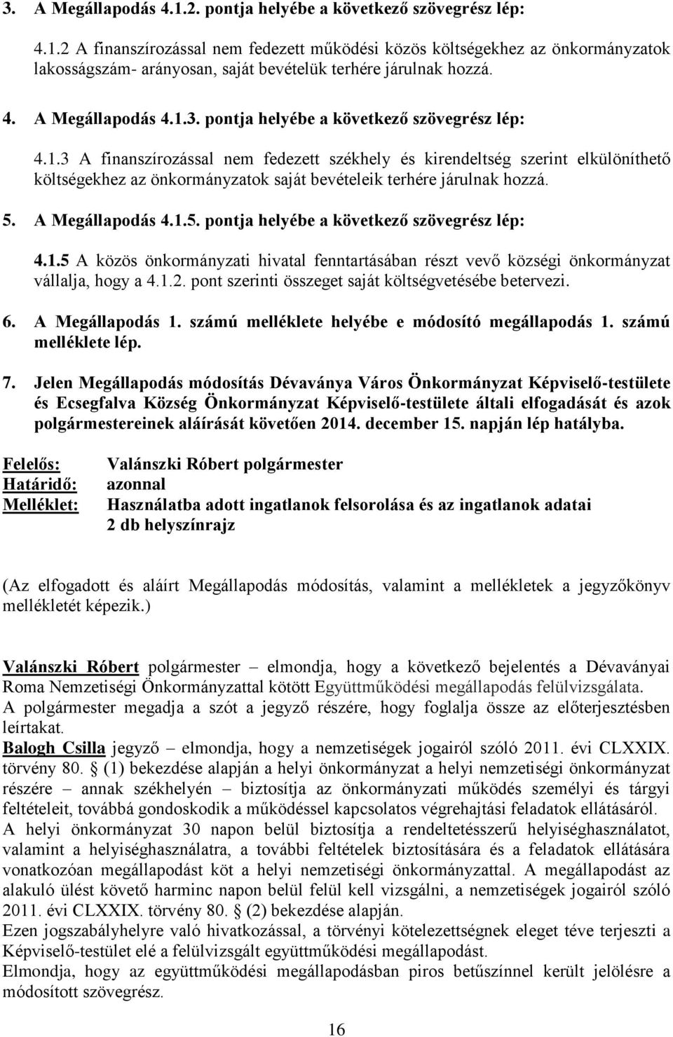 5. A Megállapodás 4.1.5. pontja helyébe a következő szövegrész lép: 4.1.5 A közös önkormányzati hivatal fenntartásában részt vevő községi önkormányzat vállalja, hogy a 4.1.2.