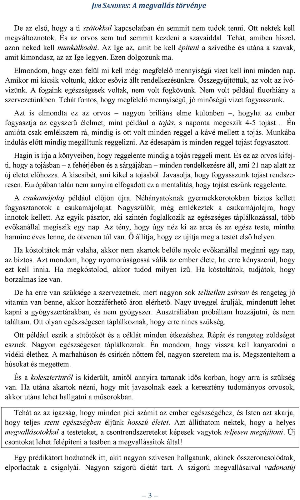 Elmondom, hogy ezen felül mi kell még: megfelelő mennyiségű vizet kell inni minden nap. Amikor mi kicsik voltunk, akkor esővíz állt rendelkezésünkre. Összegyűjtöttük, az volt az ivóvizünk.