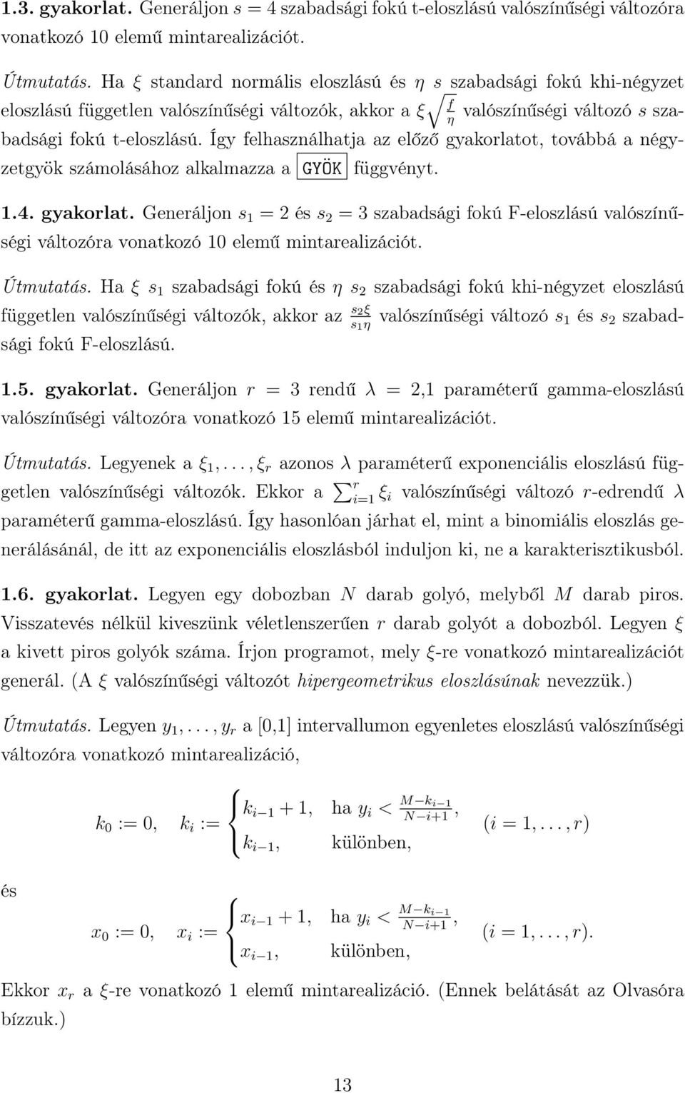 Így felhasználhatja az előző gyakorlatot, továbbá a négyzetgyök számolásához alkalmazza a GYÖK függvényt. 1.4. gyakorlat. Generáljon s 1 = 2 és s 2 = 3 szabadsági fokú F-eloszlású valószínűségi változóra vonatkozó 10 elemű mintarealizációt.