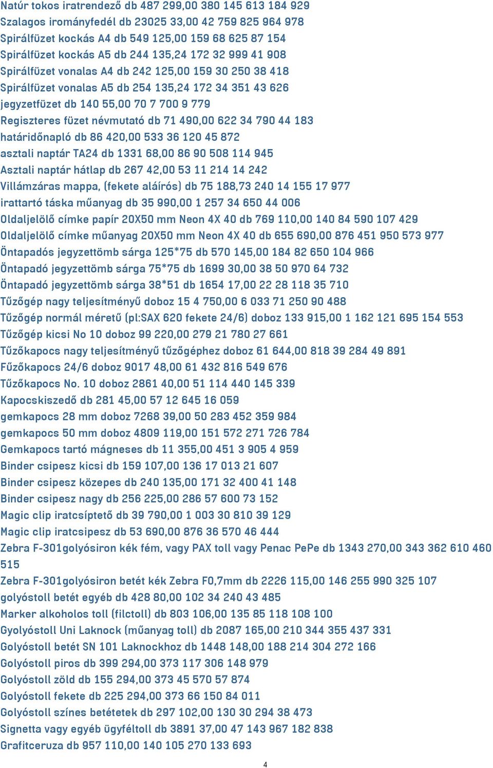 névmutató db 71 490,00 622 34 790 44 183 határidőnapló db 86 420,00 533 36 120 45 872 asztali naptár TA24 db 1331 68,00 86 90 508 114 945 Asztali naptár hátlap db 267 42,00 53 11 214 14 242