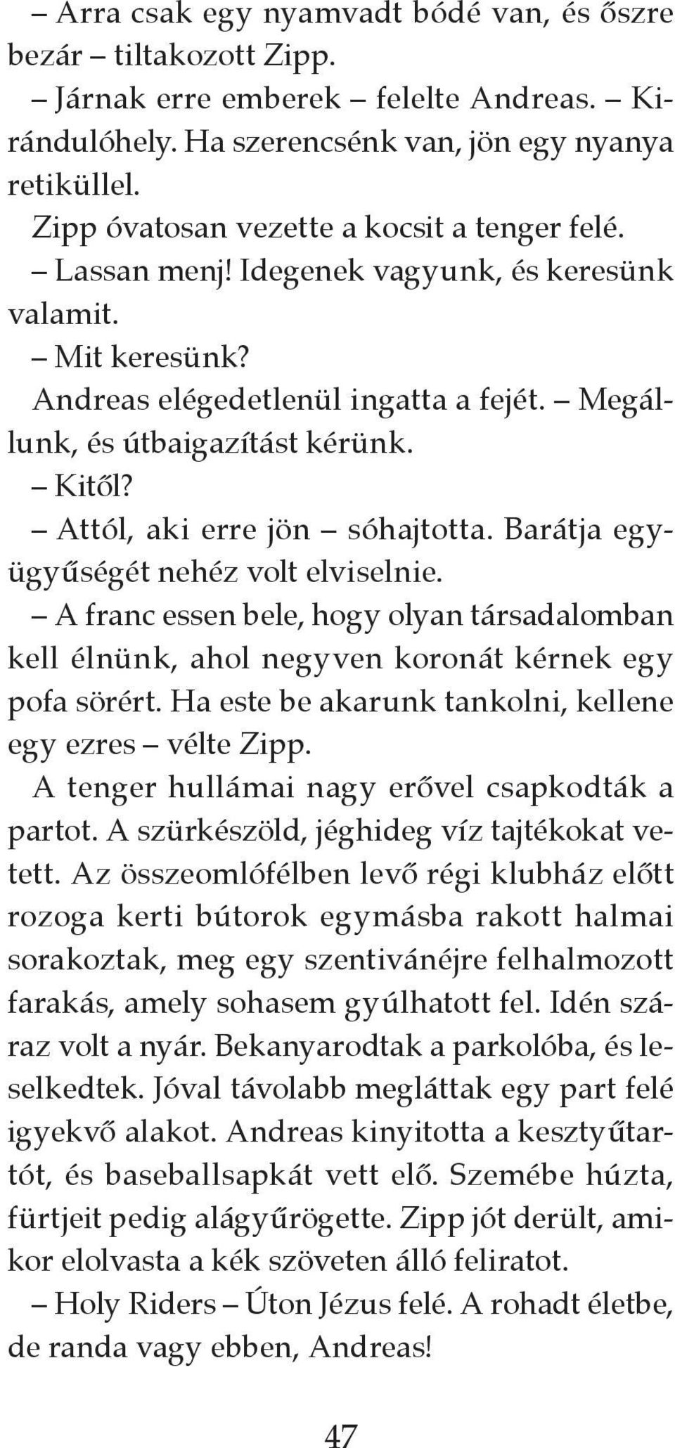 Attól, aki erre jön sóhajtotta. Barátja együgyűségét nehéz volt elviselnie. A franc essen bele, hogy olyan társadalomban kell élnünk, ahol negyven koronát kérnek egy pofa sörért.