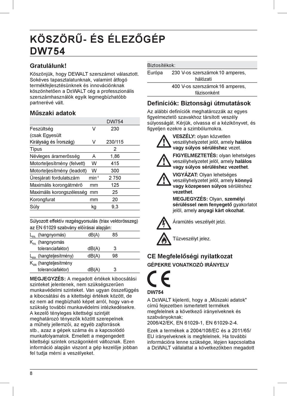 Műszaki adatok DW754 Feszültség V 230 (csak Egyesült Királyság és Írország) V 230/115 Típus 2 Névleges áramerősség A 1,86 Motorteljesítmény (felvett) W 415 Motorteljesítmény (leadott) W 300