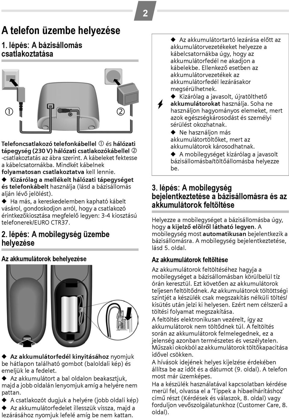 A kábeleket fektesse a kábelcsatornákba. Mindkét kábelnek folyamatosan csatlakoztatva kell lennie.