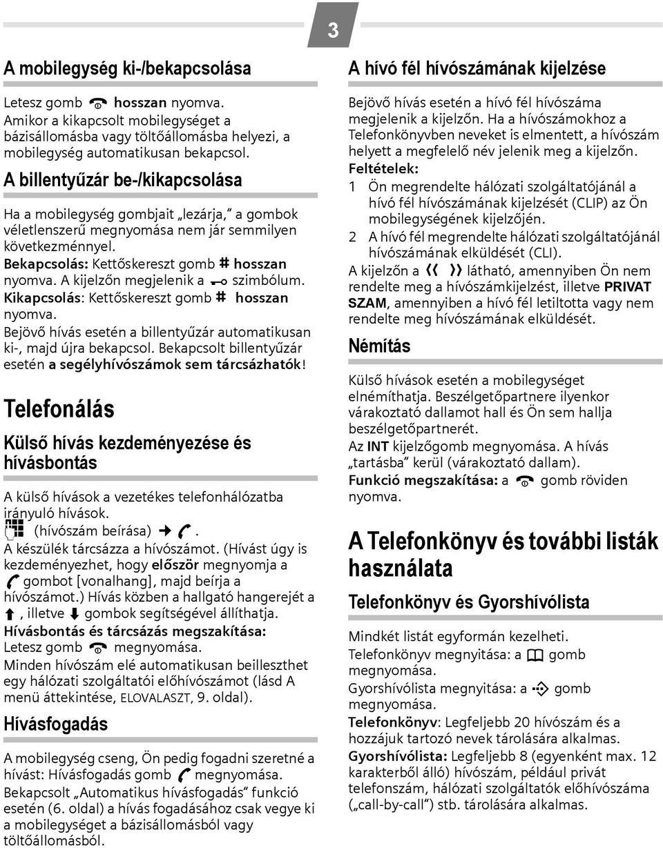 A kijelzőn megjelenik a Ø szimbólum. Kikapcsolás: Kettőskereszt gomb R hosszan nyomva. Bejövő hívás esetén a billentyűzár automatikusan ki-, majd újra bekapcsol.