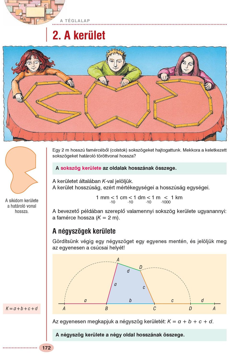 A síkidom kerülete a határoló vonal hossza. 1 mm<1 cm<1 dm<1 m < 1 km 10 10 10 1000 A bevezetõ példában szereplõ valamennyi sokszög kerülete ugyanannyi: a famérce hossza (K = 2 m).