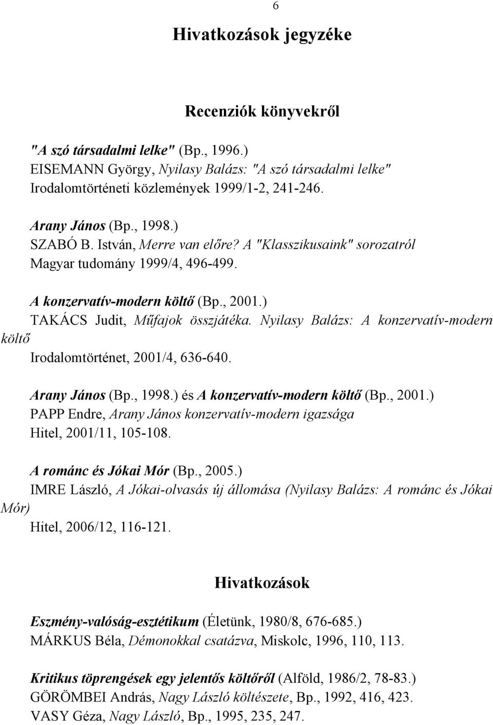 Nyilasy Balázs: A konzervatív-modern költő Irodalomtörténet, 2001/4, 636-640. Arany János (Bp., 1998.) és A konzervatív-modern költő (Bp., 2001.) PAPP Endre, Arany János konzervatív-modern igazsága Hitel, 2001/11, 105-108.